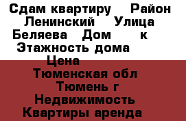 Сдам квартиру  › Район ­ Ленинский  › Улица ­ Беляева › Дом ­ 35 к 2 › Этажность дома ­ 19 › Цена ­ 12 000 - Тюменская обл., Тюмень г. Недвижимость » Квартиры аренда   